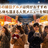 冬の縁日グルメは何がおすすめ?心も体も温まる人気メニューを解説!
